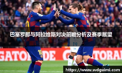 巴塞罗那与阿拉维斯对决前瞻分析及赛季展望