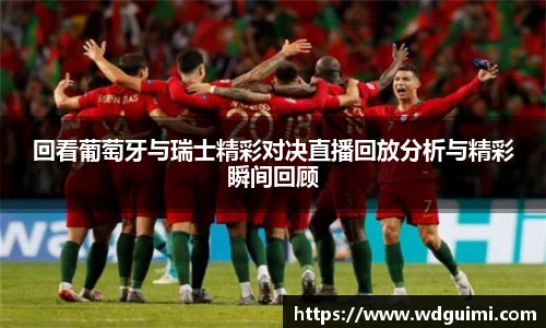 回看葡萄牙与瑞士精彩对决直播回放分析与精彩瞬间回顾