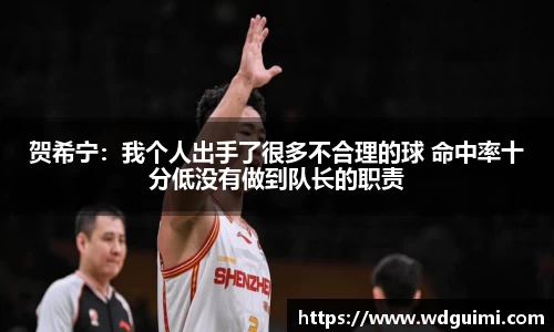 贺希宁：我个人出手了很多不合理的球 命中率十分低没有做到队长的职责