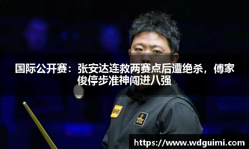 国际公开赛：张安达连救两赛点后遭绝杀，傅家俊停步准神闯进八强