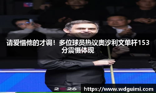 请爱惜他的才调！多位球员热议奥沙利文单杆153分震慑体现